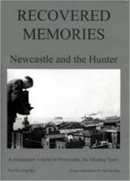 RECOVERED MEMORIES:NEWCASTLE and the�HUNTER Greg and Sylvia Ray's second volume of rediscovered 1930s-40s images.